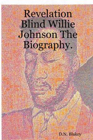 Revelation Blind Willie Johnson the Biography. de D. N. Blakey