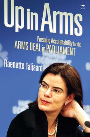 Up in Arms: Pursuing Accountability for the Arms Deal in Parliament de Raenette Taljaard