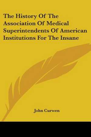 The History Of The Association Of Medical Superintendents Of American Institutions For The Insane de John Curwen