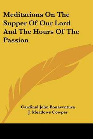 Meditations On The Supper Of Our Lord And The Hours Of The Passion de Cardinal John Bonaventura