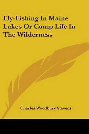 Fly-Fishing In Maine Lakes Or Camp Life In The Wilderness de Charles Woodbury Stevens