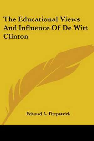 The Educational Views And Influence Of De Witt Clinton de Edward A. Fitzpatrick