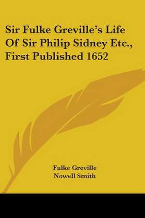 Sir Fulke Greville's Life Of Sir Philip Sidney Etc., First Published 1652 de Fulke Greville