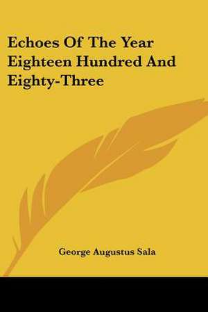 Echoes Of The Year Eighteen Hundred And Eighty-Three de George Augustus Sala