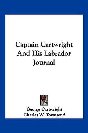 Captain Cartwright And His Labrador Journal de George Cartwright