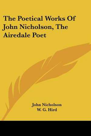 The Poetical Works Of John Nicholson, The Airedale Poet de John Nicholson