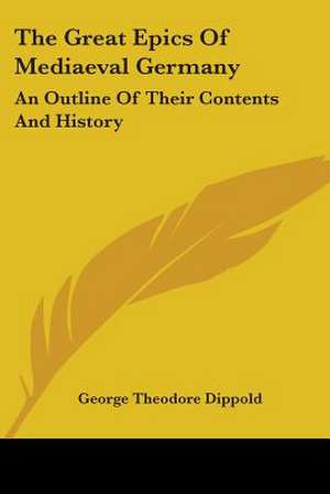 The Great Epics Of Mediaeval Germany de George Theodore Dippold