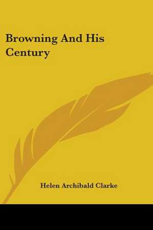 Browning And His Century de Helen Archibald Clarke