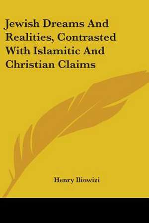 Jewish Dreams And Realities, Contrasted With Islamitic And Christian Claims de Henry Iliowizi