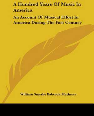 A Hundred Years Of Music In America de William Smythe Babcock Mathews