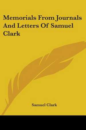 Memorials From Journals And Letters Of Samuel Clark de Samuel Clark