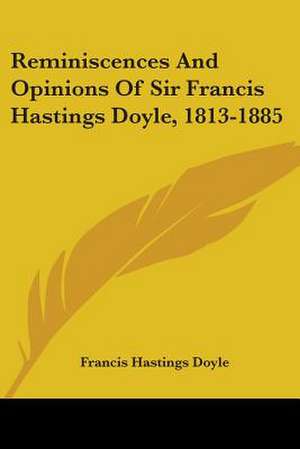 Reminiscences And Opinions Of Sir Francis Hastings Doyle, 1813-1885 de Francis Hastings Doyle