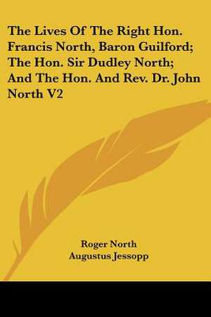 The Lives Of The Right Hon. Francis North, Baron Guilford; The Hon. Sir Dudley North; And The Hon. And Rev. Dr. John North V2 de Roger North