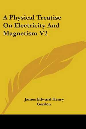 A Physical Treatise On Electricity And Magnetism V2 de James Edward Henry Gordon