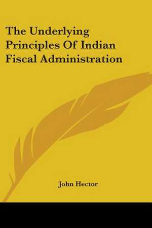 The Underlying Principles Of Indian Fiscal Administration de John Hector