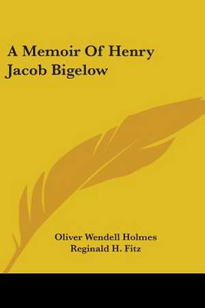 A Memoir Of Henry Jacob Bigelow de Oliver Wendell Holmes