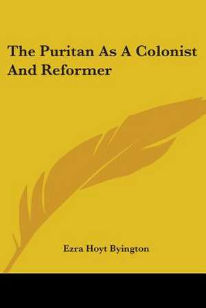 The Puritan As A Colonist And Reformer de Ezra Hoyt Byington