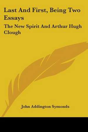 Last And First, Being Two Essays de John Addington Symonds