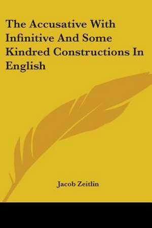 The Accusative With Infinitive And Some Kindred Constructions In English de Jacob Zeitlin