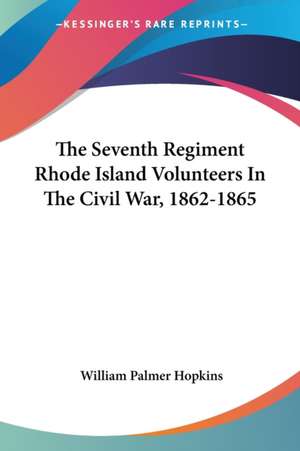 The Seventh Regiment Rhode Island Volunteers In The Civil War, 1862-1865 de William Palmer Hopkins