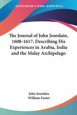 The Journal of John Jourdain, 1608-1617, Describing His Experiences in Arabia, India and the Malay Archipelago de John Jourdain