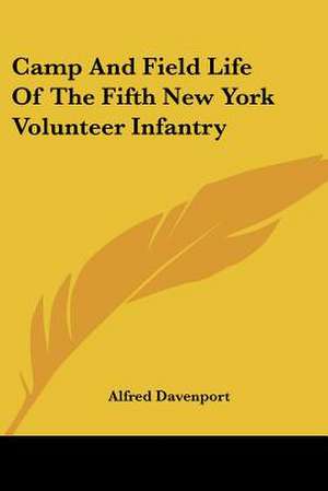 Camp And Field Life Of The Fifth New York Volunteer Infantry de Alfred Davenport