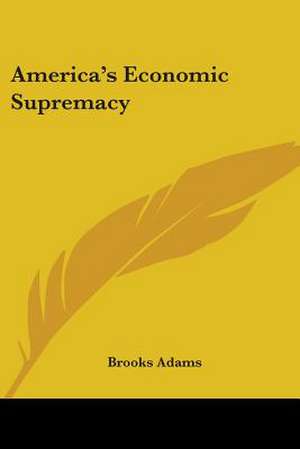 America's Economic Supremacy de Brooks Adams