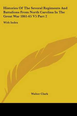 Histories Of The Several Regiments And Battalions From North Carolina In The Great War 1861-65 V5 Part 2 de Walter Clark