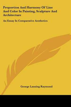 Proportion And Harmony Of Line And Color In Painting, Sculpture And Architecture de George Lansing Raymond