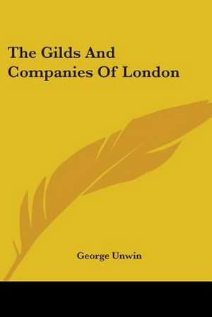 The Gilds And Companies Of London de George Unwin