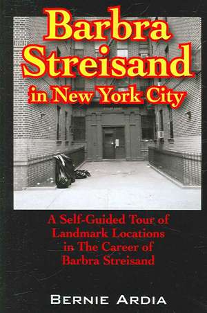 Barbra Streisand in New York City: A Self Guided Tour of Landmark Locations in the Career of Barbra Streisand de Bernie Ardia