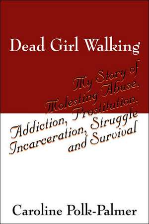 Dead Girl Walking: My Story of Molesting Abuse, Addiction, Prostitution, Incarceration, Struggle and Survival de Caroline Polk Palmer