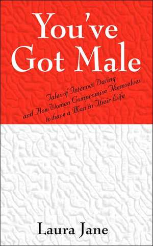 You've Got Male (Tales of Internet Dating and How Women Compromise Themselves to Have a Man in Their Life) de Laura Jane