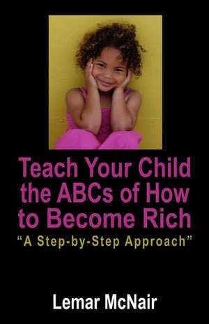 Teach Your Child the ABCs of How to Become Rich: A Step by Step Approach de Lemar McNair