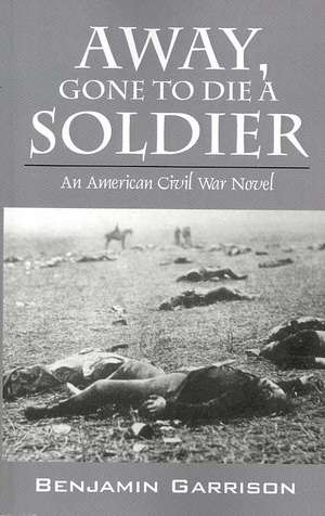 Away, Gone to Die a Soldier: An American Civil War Novel de Benjamin Garrison