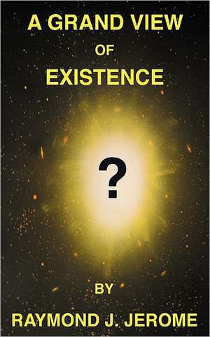 A Grand View of Existence de Raymond J Jerome