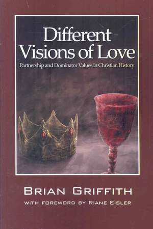 Different Visions of Love: Partnership and Dominator Values in Christian History de Brian Griffith