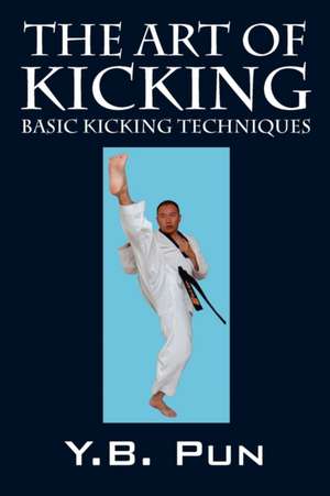 The Art of Kicking, Kicks Anybody Can Learn!: Basic Kicking Techniques de Y. B. Pun