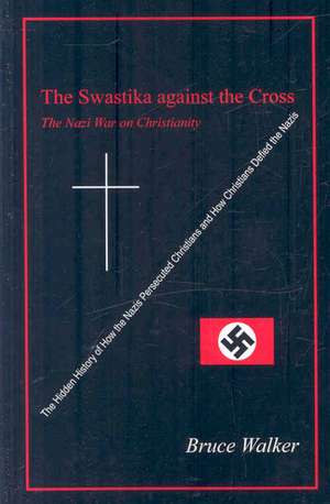 The Swastika Against the Cross: The Nazi War on Christianity de Bruce Walker