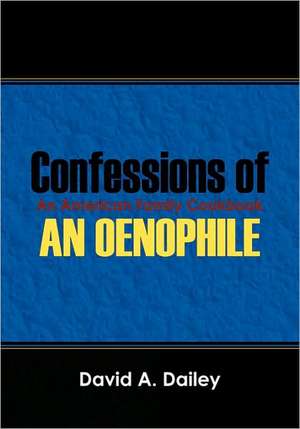 Confessions of An Oenophile - An American Family Cookbook de David A Dailey