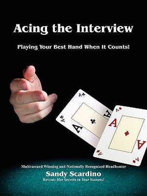 Acing the Interview: Playing Your Best Hand When It Counts! de Sandy Scardino