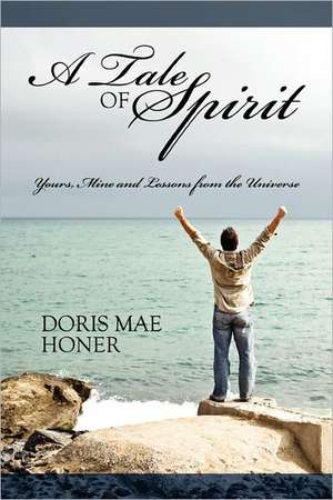 A Tale of Spirit: Yours, Mine and Lessons from the Universe de Doris Mae Honer