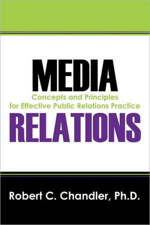 Media Relations: Concepts and Principles for Effective Public Relations Practice de Robert C. Chandler