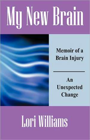 My New Brain: Memoir of a Brain Injury An Unexpected Change de Lori Williams