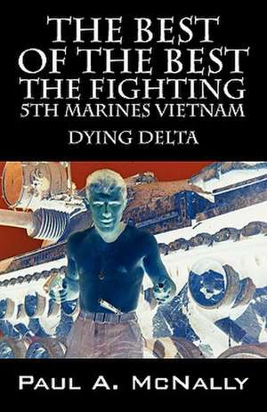 The Best of the Best the Fighting 5th Marines Vietnam: Dying Delta de Paul A. McNally