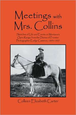 Meetings With Mrs. Collins: Sketches of Life and Events on Montana's Open Range; from the Diaries of Frontier Photographer Evelyn Cameron, 1893-1907 de Colleen Elizabeth Carter