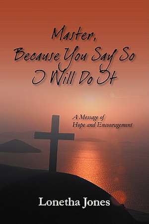 Master, Because You Say So I Will Do It: A Message of Hope and Encouragement de Lonetha Jones