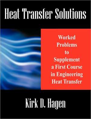 Heat Transfer Solutions: Worked Problems to Supplement a First Course in Engineering Heat Transfer de Kirk D. Hagen