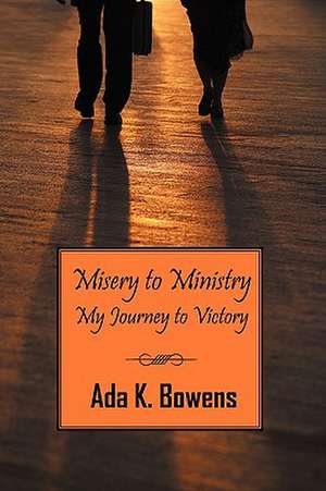 Misery to Ministry: My Journey to Victory de Ada Bowens