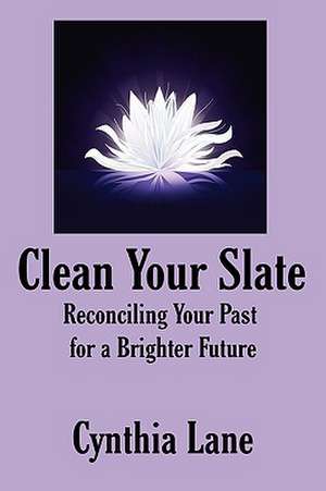 Clean Your Slate: Reconciling Your Past for a Brighter Future de Cynthia Lane